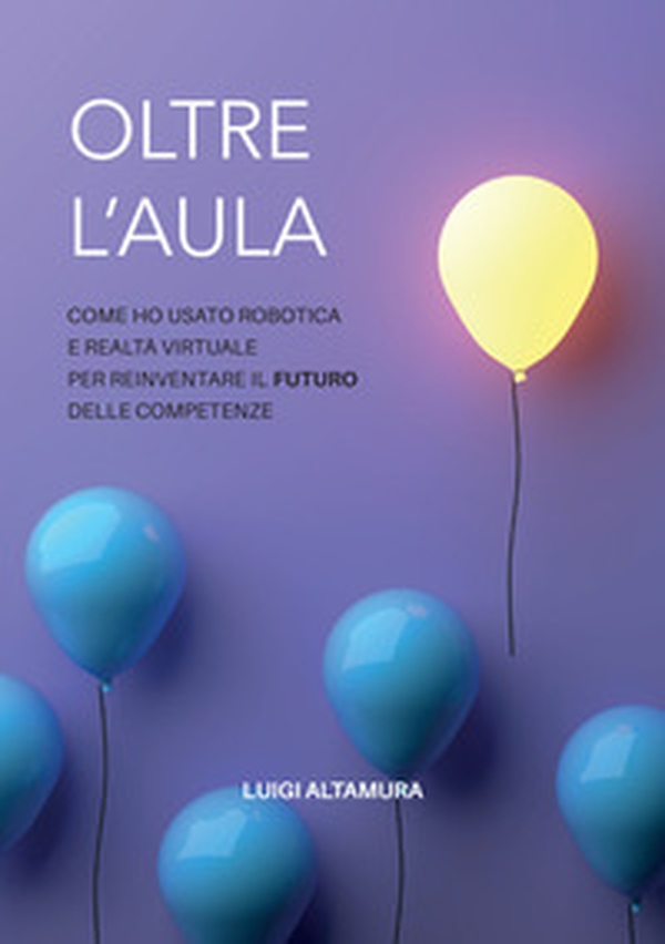 Oltre l'aula. Come ho usato robotica e realtà virtuale per reinventare il futuro delle competenze - Librerie.coop Oltre l'aula. Come ho usato robotica e realtà virtuale per reinventare il futuro delle competenze - Librerie.coop