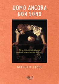 Uomo ancora non sono. Ed io che vorrei soltanto capire il pianto senza delirio... - Librerie.coop Uomo ancora non sono. Ed io che vorrei soltanto capire il pianto senza delirio... - Librerie.coop