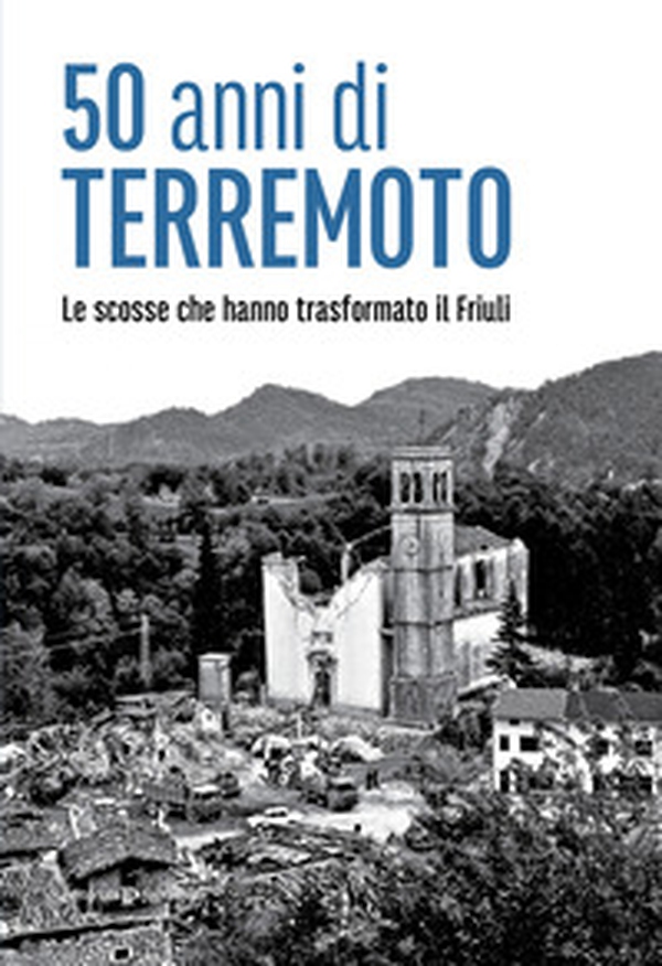 50 anni di terremoto. Le scosse che hanno trasformato il Friuli - Librerie.coop