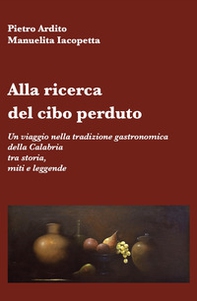 Alla ricerca del cibo perduto. Un viaggio nella tradizione gastronomica della Calabria tra storia, miti e leggende - Librerie.coop