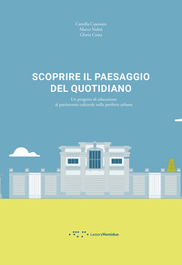 Scoprire il paesaggio del quotidiano. Un progetto di educazione al patrimonio culturale nella periferia urbana - Librerie.coop Scoprire il paesaggio del quotidiano. Un progetto di educazione al patrimonio culturale nella periferia urbana - Librerie.coop