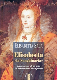 Elisabetta «la Sanguinaria». La creazione di un mito. La persecuzione di un popolo - Librerie.coop Elisabetta «la Sanguinaria». La creazione di un mito. La persecuzione di un popolo - Librerie.coop