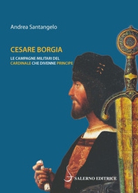 Cesare Borgia. Le campagne militari del cardinale che divenne principe - Librerie.coop