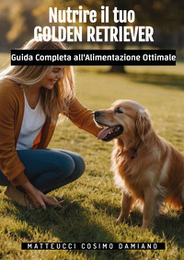 Nutrire il tuo golden retriever. Guida completa all'alimentazione ottimale - Librerie.coop Nutrire il tuo golden retriever. Guida completa all'alimentazione ottimale - Librerie.coop
