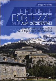 Le più belle fortezze delle Alpi Occidentali. Escursioni dalle Alpi Liguri alla Savoia - Librerie.coop