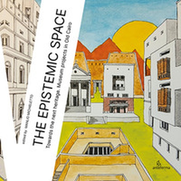 The epistemic space. Towards the next heritage. Museum projects in Old Cairo - Librerie.coop The epistemic space. Towards the next heritage. Museum projects in Old Cairo - Librerie.coop