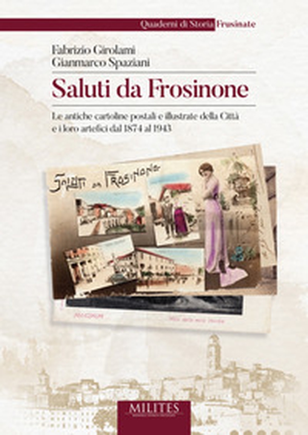 Saluti da Frosinone. Le antiche cartoline postali e illustrate della Città e i loro artefici dal 1874 al 1943 - Librerie.coop