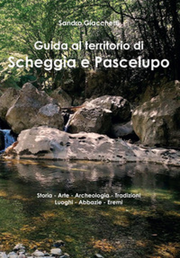 Guida al territorio di Scheggia e Pascelupo. Storia-arte-archeologia-tradizioni-luoghi-abbazie-eremi - Librerie.coop