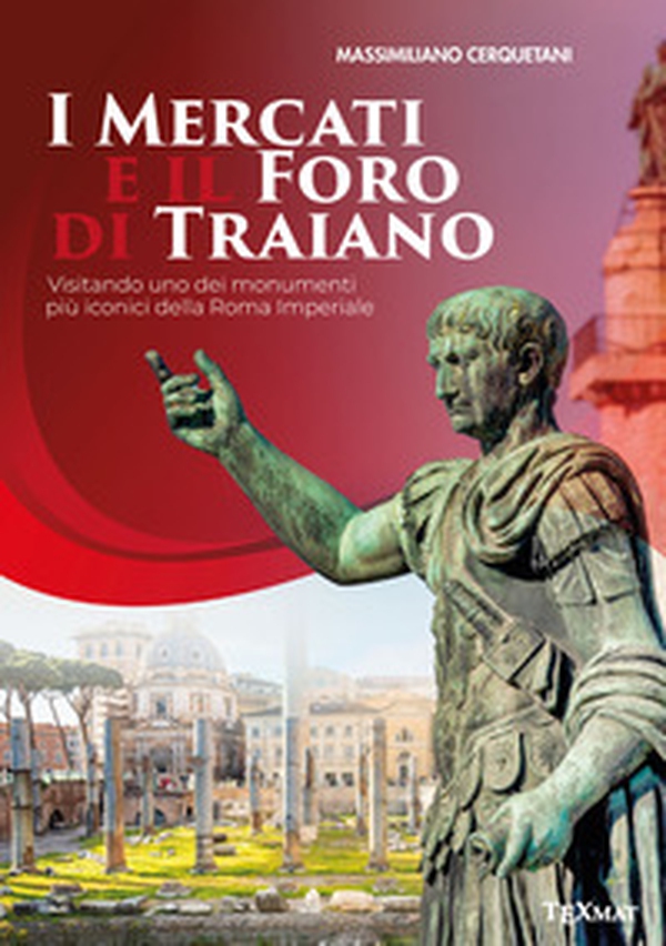 I mercati e il Foro di Traiano. Visitando uno dei monumenti più iconici della Roma Imperiale - Librerie.coop
