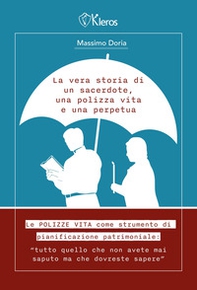 La vera storia di un sacerdote, una polizza vita e una perpetua. Le polizze vita come strumento di pianificazione patrimoniale. Tutto quello che non avete mai saputo ma che dovreste sapere - Librerie.coop