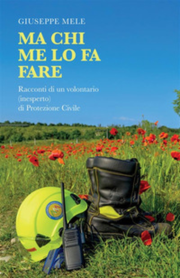 Ma chi me lo fa fare. Racconti di un volontario (inesperto) di Protezione Civile - Librerie.coop Ma chi me lo fa fare. Racconti di un volontario (inesperto) di Protezione Civile - Librerie.coop