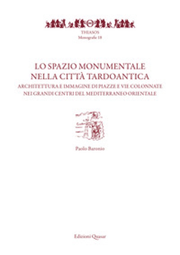 Lo spazio monumentale nella città tardoantica. Architetture e immagine di piazze e vie colonnate nei grandi centri del Mediterraneo orientale - Librerie.coop Lo spazio monumentale nella città tardoantica. Architetture e immagine di piazze e vie colonnate nei grandi centri del Mediterraneo orientale - Librerie.coop