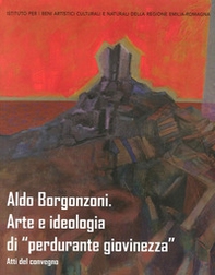 Aldo Borgonzoni. Arte e ideologia di «perdurante giovinezza». Atti del Convegno - Librerie.coop