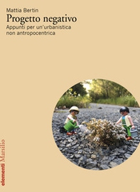 Progetto negativo. Appunti per un'urbanistica non antropocentrica - Librerie.coop