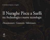 Il Nuraghe Piscu a Suelli tra archeologia e nuove tecnologie. Documentare. Conoscere. Valorizzare - Librerie.coop