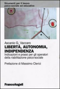 Libertà, autonomia, indipendenza. Indicazioni e prassi per gli operatori della riabilitazione psico-sociale - Librerie.coop