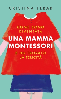 Come sono diventata una mamma Montessori e ho trovato la felicità - Librerie.coop Come sono diventata una mamma Montessori e ho trovato la felicità - Librerie.coop