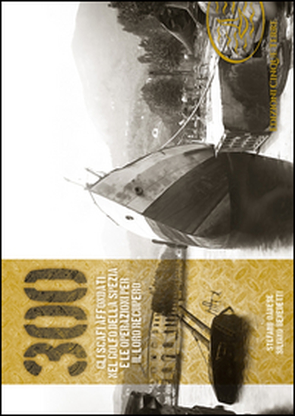 300. Gli scafi affondati nel golfo della Spezia e le operazioni per il loro recupero - Librerie.coop 300. Gli scafi affondati nel golfo della Spezia e le operazioni per il loro recupero - Librerie.coop