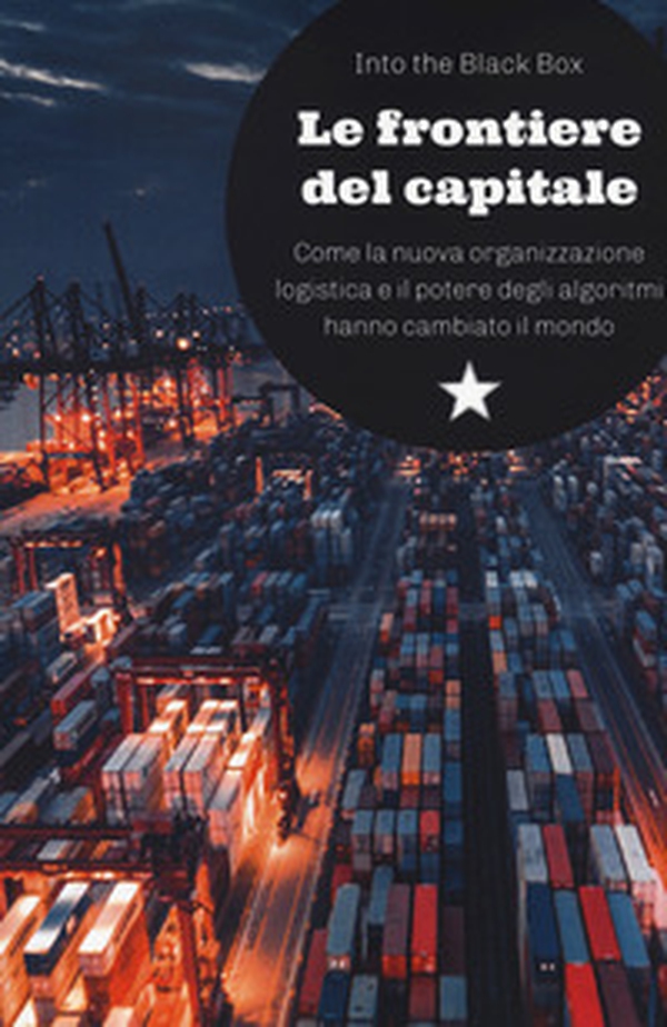 Le frontiere del capitale. Come la nuova organizzazione logistica e il potere degli algoritmi hanno cambiato il mondo - Librerie.coop Le frontiere del capitale. Come la nuova organizzazione logistica e il potere degli algoritmi hanno cambiato il mondo - Librerie.coop