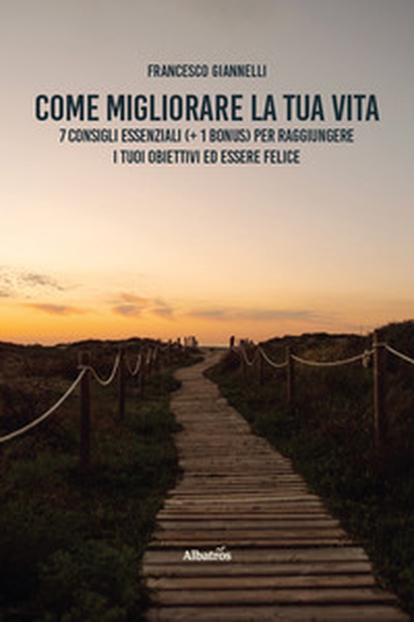 Come migliorare la tua vita. 7 consigli essenziali (+ 1 bonus) per raggiungere i tuoi obiettivi ed essere felice - Librerie.coop