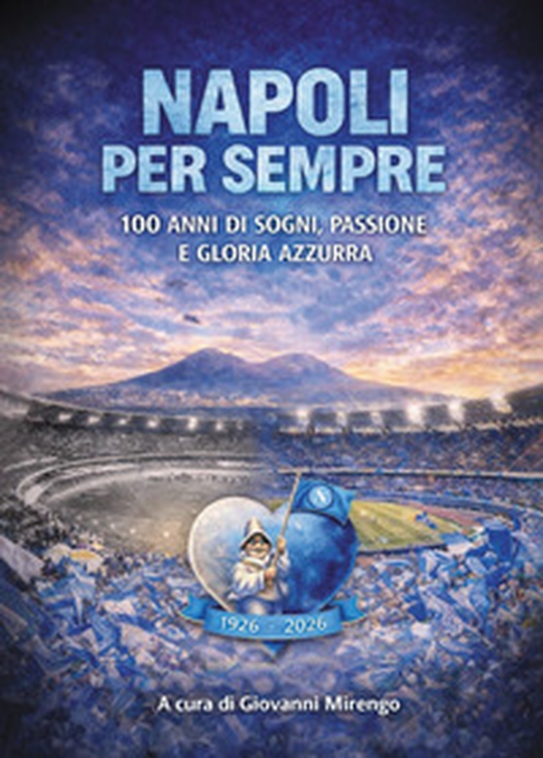 Napoli per sempre. 100 anni di sogni, passione e gloria azzurra - Librerie.coop