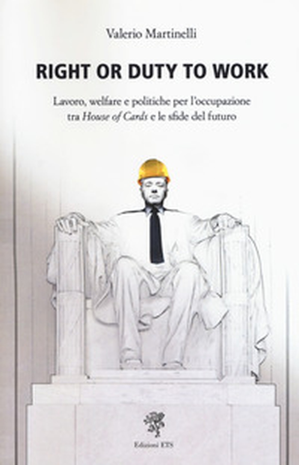 Right or duty to work. Lavoro, welfare e politiche per l'occupazione fra «House of Cards» e le sfide del futuro - Librerie.coop Right or duty to work. Lavoro, welfare e politiche per l'occupazione fra «House of Cards» e le sfide del futuro - Librerie.coop