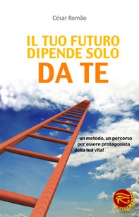 Il tuo futuro dipende solo da te. Un metodo, un percorso per essere protagonista della tua vita! - Librerie.coop