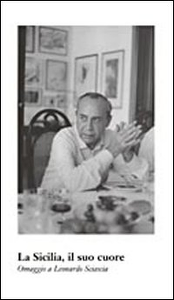 Sicilia, il suo cuore. Omaggio a Leonardo Sciascia - Librerie.coop Sicilia, il suo cuore. Omaggio a Leonardo Sciascia - Librerie.coop