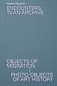 Encounters in an archive. Objects of migrations-Photo-objects of art history. Ediz. italiana e inglese - Librerie.coop