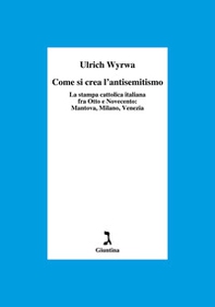Come si crea l'antisemitismo. La stampa cattolica italiana fra Otto e Novecento: Mantova, Milano, Venezia - Librerie.coop