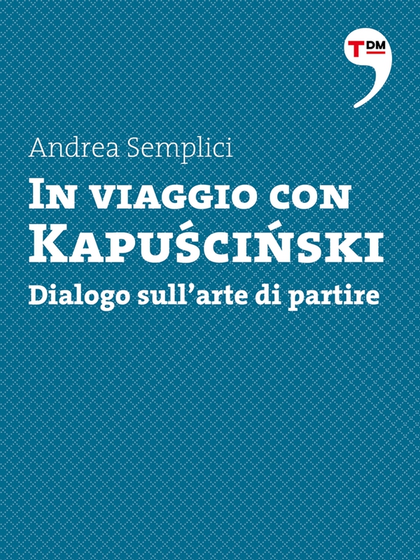 In viaggio con Kapuscinski. Dialogo sull'arte di partire - Librerie.coop