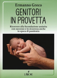 Genitori in provetta. Ricorrere alla fecondazione assistita con successo e sicurezza anche in epoca di pandemia - Librerie.coop