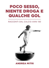 Poco sesso, niente droga e qualche gol. Racconti dal calcio anni '80 - Librerie.coop