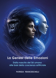 La genesi delle emozioni. Dalla nascita del Sé umano alle basi della coscienza artificiale - Librerie.coop