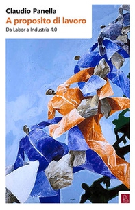 A proposito di lavoro. Da «labor» a industria 4.0 - Librerie.coop A proposito di lavoro. Da «labor» a industria 4.0 - Librerie.coop