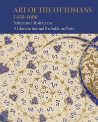 Art of the Ottomans (1450-1600). Nature and abstraction: a glimpse beyond the Sublime Porte - Librerie.coop
