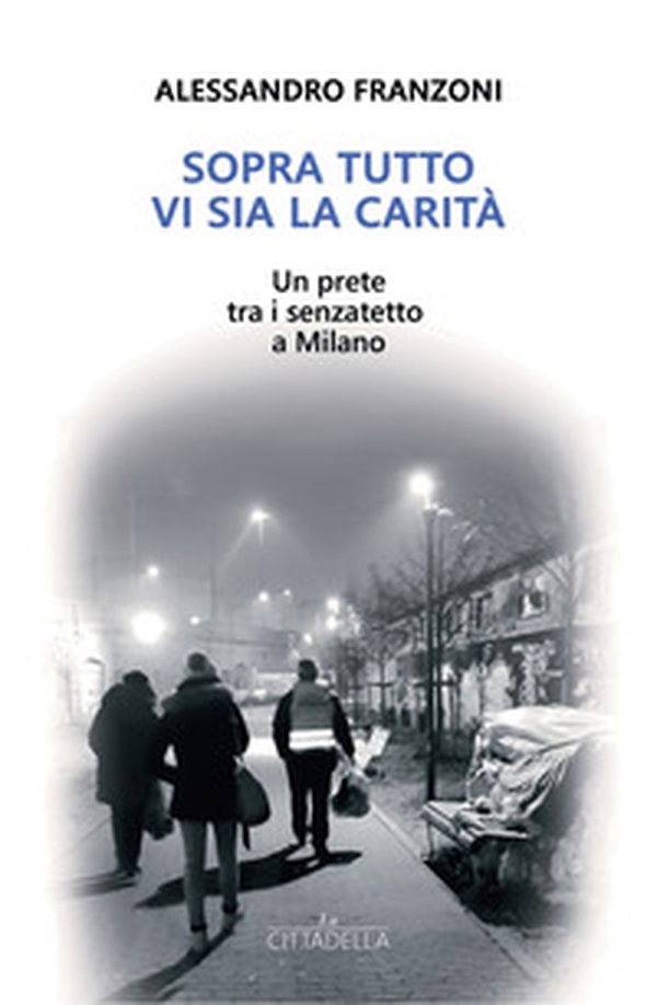 Sopra tutto vi sia la carità. Un prete tra i senzatetto a Milano - Librerie.coop Sopra tutto vi sia la carità. Un prete tra i senzatetto a Milano - Librerie.coop