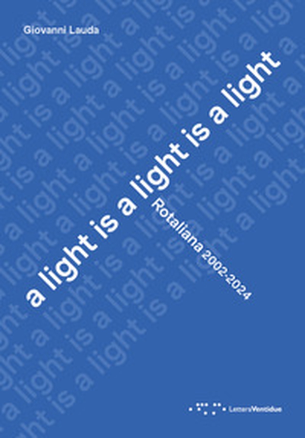 A light is a light is a light. Rotaliana 2002-2024. Ediz. italiana e inglese - Librerie.coop A light is a light is a light. Rotaliana 2002-2024. Ediz. italiana e inglese - Librerie.coop