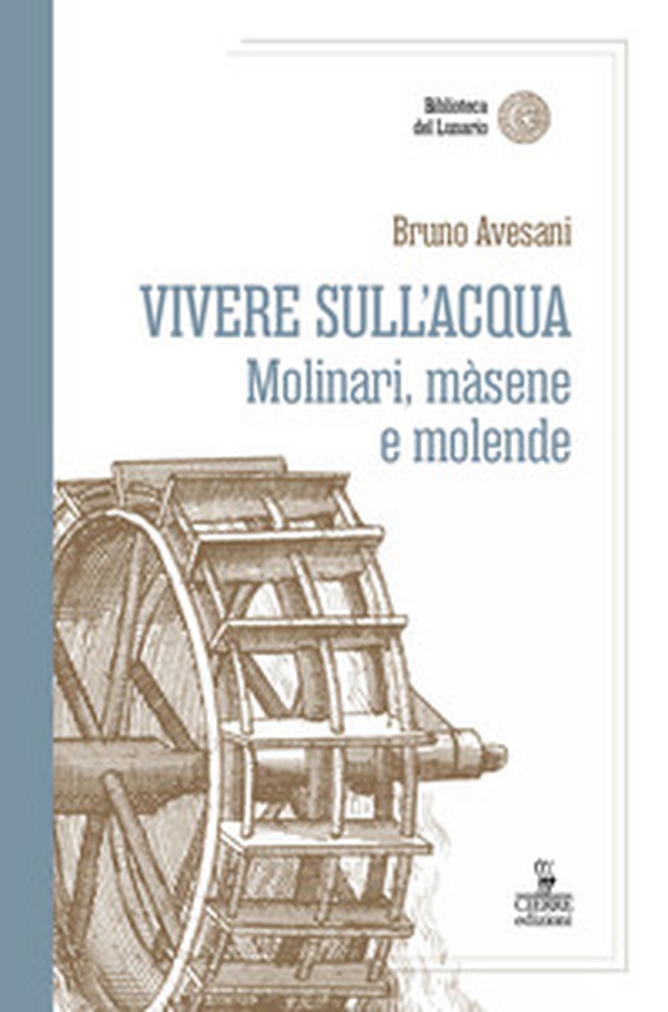 Vivere sull'acqua. Molinari, màsene e molende - Librerie.coop Vivere sull'acqua. Molinari, màsene e molende - Librerie.coop