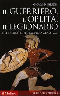 Il guerriero, l'oplita, il legionario. Gli eserciti nel mondo classico - Librerie.coop