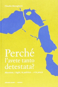 Perché l'avete tanto detestata? Mantova, i laghi, la politica... la pesca - Librerie.coop