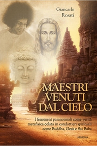 Maestri venuti dal cielo. I fenomeni paranormali come verità metafisica celata in condottieri spirituali come Buddha, Gesù e Sai Baba - Librerie.coop