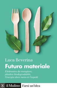 Futuro materiale. Elettronica da mangiare, plastica biodegradabile, l'energia dove meno te l'aspetti - Librerie.coop