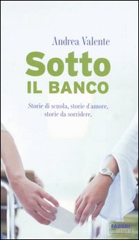 Sotto il banco. Storie di scuola, storie d'amore, storie da sorridere - Librerie.coop