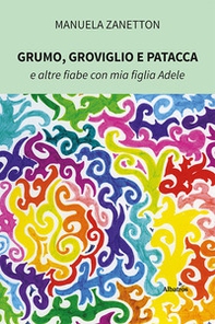 Grumo, Groviglio e Patacca e altre fiabe con mia figlia Adele - Librerie.coop