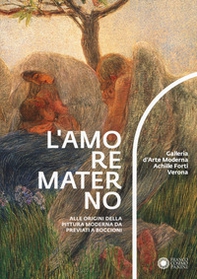 L'amore materno. Alle origini della pittura moderna da Previati a Boccioni. Catalogo della mostra (Verona, 7 dicembre 2018-10 marzo 2019) - Librerie.coop