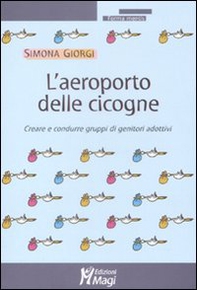 L'aeroporto delle cicogne. Creare e condurre gruppi di genitori adottivi - Librerie.coop