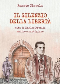Il silenzio della libertà. Vita di Engles Profili medico e partigiano - Librerie.coop