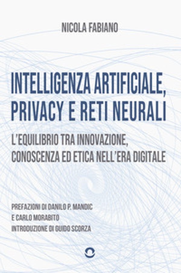 Intelligenza artificiale, privacy e reti neurali. L'equilibrio tra innovazione, conoscenza ed etica nell'era digitale - Librerie.coop Intelligenza artificiale, privacy e reti neurali. L'equilibrio tra innovazione, conoscenza ed etica nell'era digitale - Librerie.coop