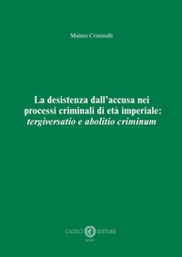 La desistenza dall'accusa nei processi criminali di età imperiale: tergiversatio e abolitio criminum - Librerie.coop